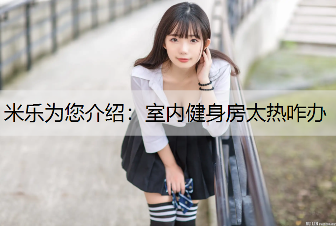 米乐为您介绍：室内健身房太热咋办