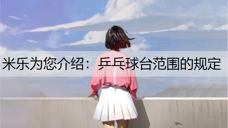 <strong>米乐为您介绍：乒乓球台范围的规定</strong>