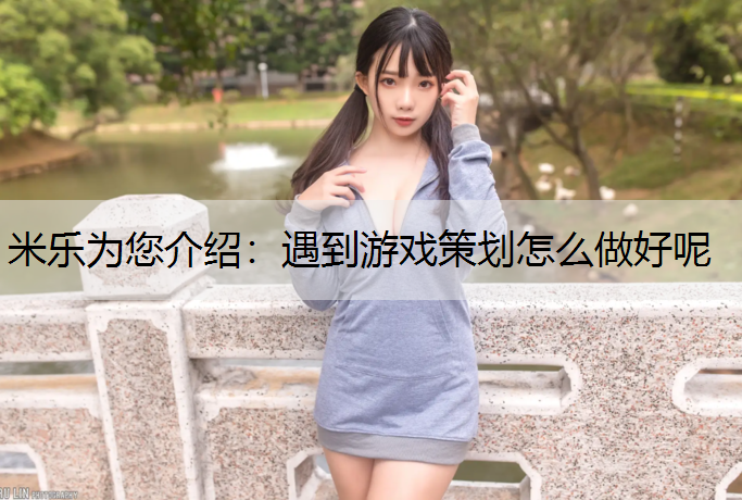 <strong>米乐为您介绍：遇到游戏策划怎么做好呢</strong>