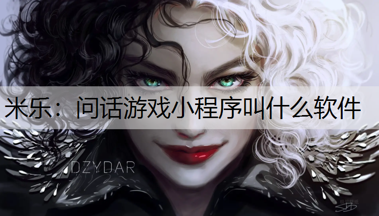米乐：问话游戏小程序叫什么软件
