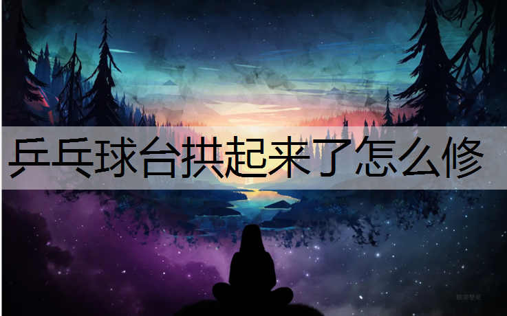 乒乓球台拱起来了怎么修