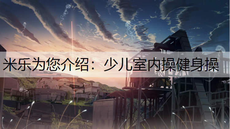 米乐为您介绍：少儿室内操健身操