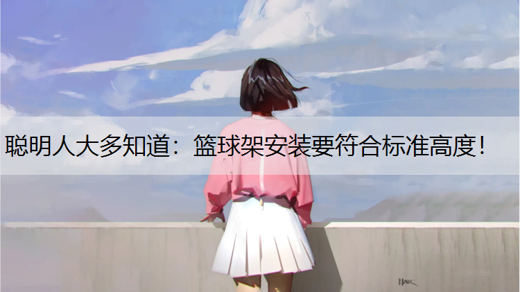 <strong>聪明人大多知道：篮球架安装要符合标准高度！</strong>