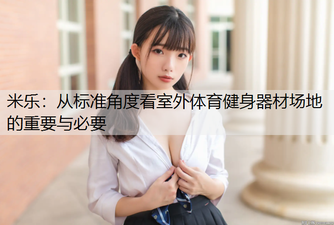 米乐：从标准角度看室外体育健身器材场地的重要与必要