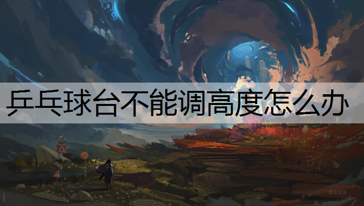 乒乓球台不能调高度怎么办