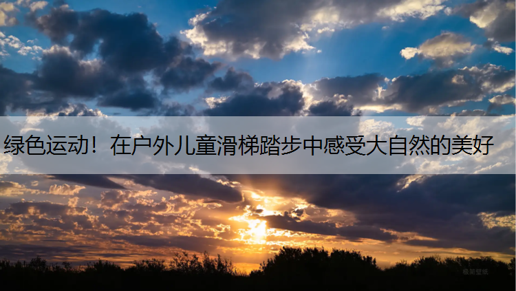 绿色运动！在户外儿童滑梯踏步中感受大自然的美好